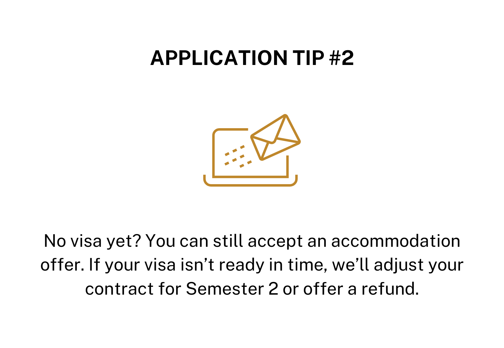 Tip 2: No visa yet? Accept your accommodation offer. If delayed, we'll adjust contract or offer a refund for Semester 2